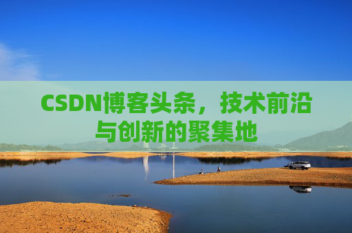CSDN博客头条，技术前沿与创新的聚集地