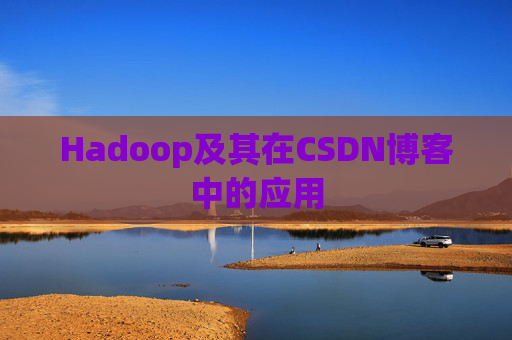 Hadoop及其在CSDN博客中的应用