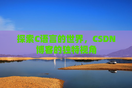 探索C语言的世界，CSDN博客的独特视角